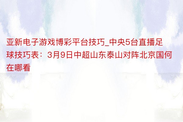 亚新电子游戏博彩平台技巧_中央5台直播足球技巧表：3月9日中超山东泰山对阵北京国何在哪看