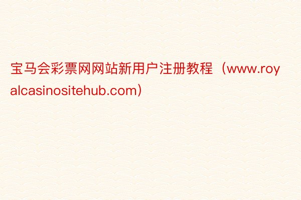 宝马会彩票网网站新用户注册教程（www.royalcasinositehub.com）