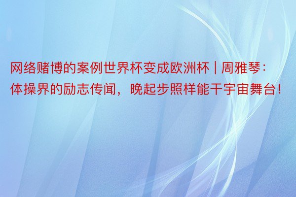 网络赌博的案例世界杯变成欧洲杯 | 周雅琴：体操界的励志传闻，晚起步照样能干宇宙舞台！