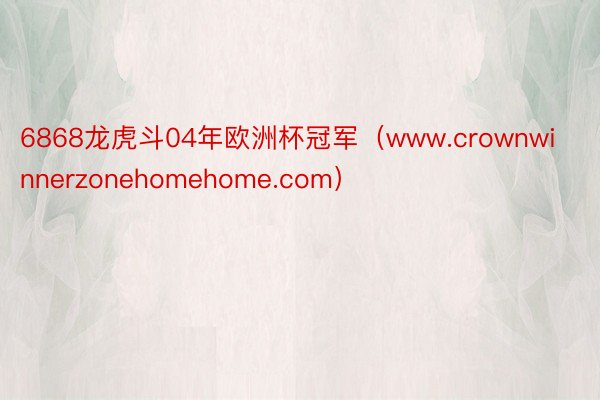 6868龙虎斗04年欧洲杯冠军（www.crownwinnerzonehomehome.com）