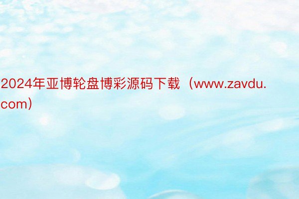 2024年亚博轮盘博彩源码下载（www.zavdu.com）