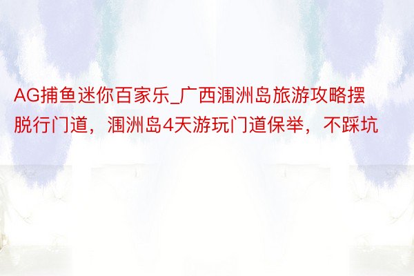 AG捕鱼迷你百家乐_广西涠洲岛旅游攻略摆脱行门道，涠洲岛4天游玩门道保举，不踩坑