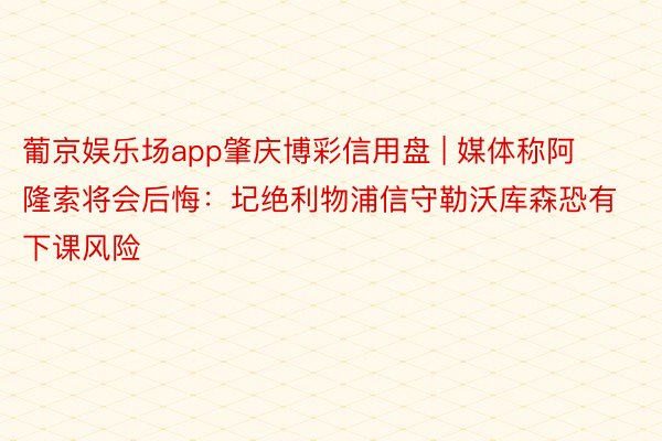 葡京娱乐场app肇庆博彩信用盘 | 媒体称阿隆索将会后悔：圮绝利物浦信守勒沃库森恐有下课风险