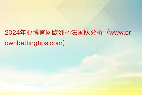 2024年亚博官网欧洲杯法国队分析（www.crownbettingtips.com）