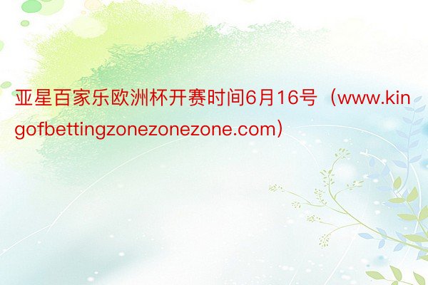 亚星百家乐欧洲杯开赛时间6月16号（www.kingofbettingzonezonezone.com）