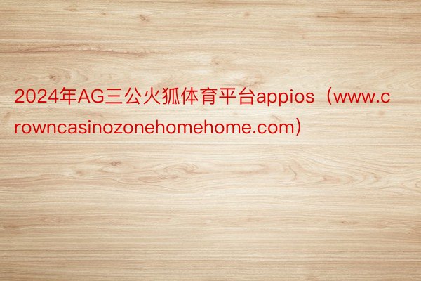 2024年AG三公火狐体育平台appios（www.crowncasinozonehomehome.com）