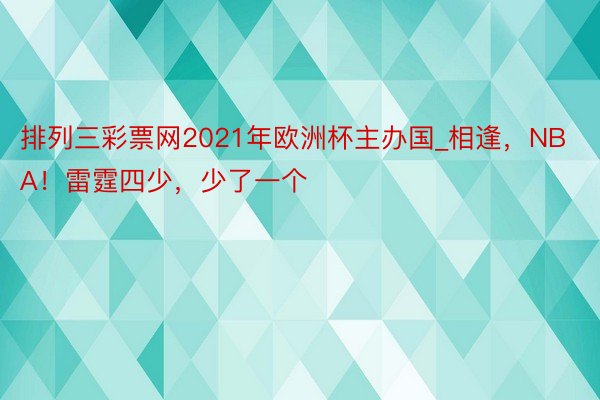 排列三彩票网2021年欧洲杯主办国_相逢，NBA！雷霆四少，少了一个