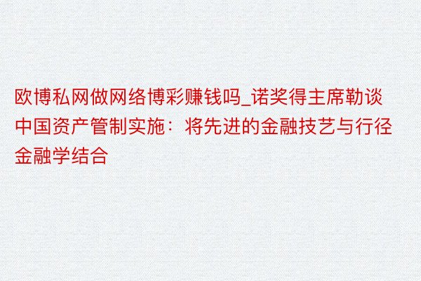 欧博私网做网络博彩赚钱吗_诺奖得主席勒谈中国资产管制实施：将先进的金融技艺与行径金融学结合