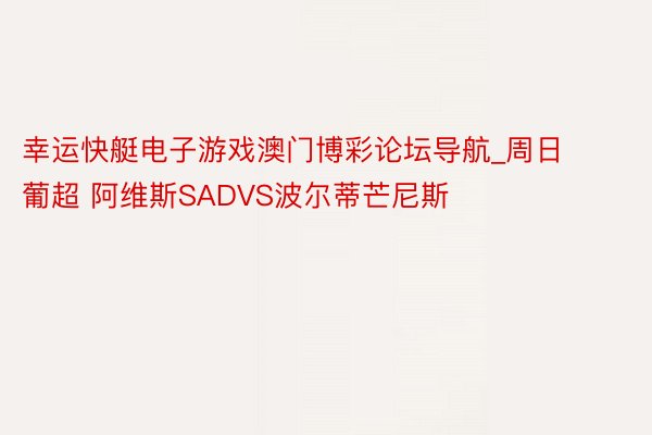 幸运快艇电子游戏澳门博彩论坛导航_周日 葡超 阿维斯SADVS波尔蒂芒尼斯