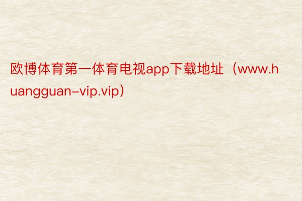 欧博体育第一体育电视app下载地址（www.huangguan-vip.vip）