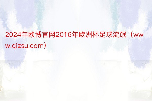 2024年欧博官网2016年欧洲杯足球流氓（www.qizsu.com）