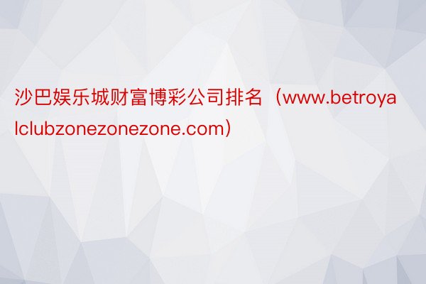 沙巴娱乐城财富博彩公司排名（www.betroyalclubzonezonezone.com）