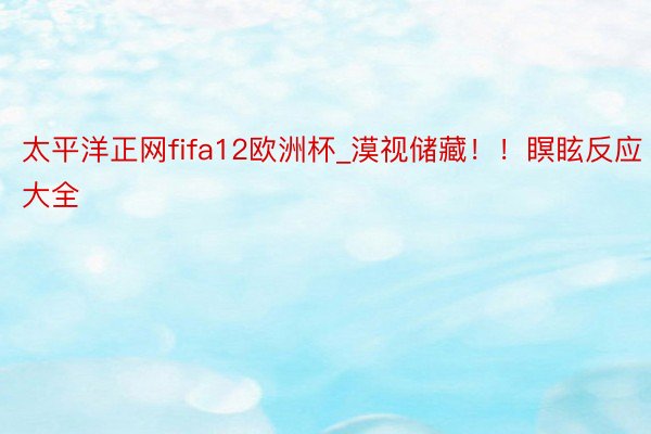 太平洋正网fifa12欧洲杯_漠视储藏！！瞑眩反应大全