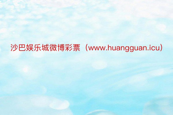 沙巴娱乐城微博彩票（www.huangguan.icu）