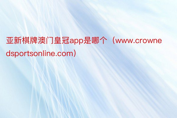 亚新棋牌澳门皇冠app是哪个（www.crownedsportsonline.com）