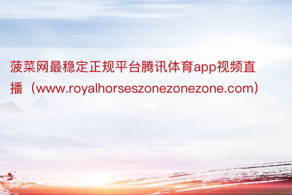 菠菜网最稳定正规平台腾讯体育app视频直播（www.royalhorseszonezonezone.com）