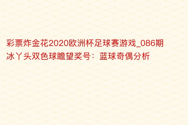 彩票炸金花2020欧洲杯足球赛游戏_086期冰丫头双色球瞻望奖号：蓝球奇偶分析