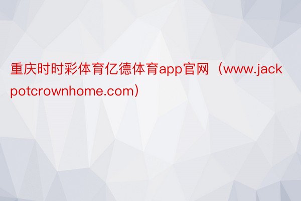 重庆时时彩体育亿德体育app官网（www.jackpotcrownhome.com）