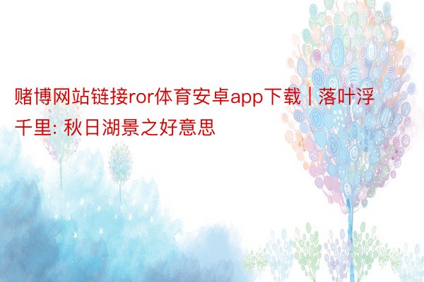 赌博网站链接ror体育安卓app下载 | 落叶浮千里: 秋日湖景之好意思