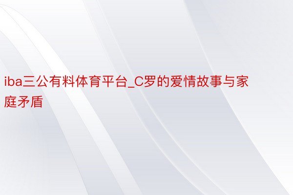 iba三公有料体育平台_C罗的爱情故事与家庭矛盾