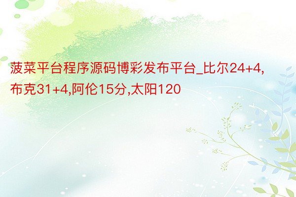 菠菜平台程序源码博彩发布平台_比尔24+4,布克31+4,阿伦15分,太阳120