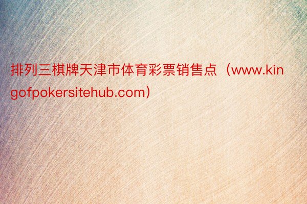 排列三棋牌天津市体育彩票销售点（www.kingofpokersitehub.com）