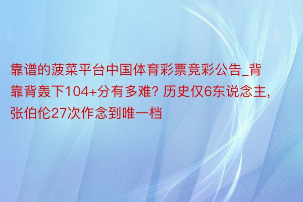 靠谱的菠菜平台中国体育彩票竞彩公告_背靠背轰下104+分有多难? 历史仅6东说念主, 张伯伦27次作