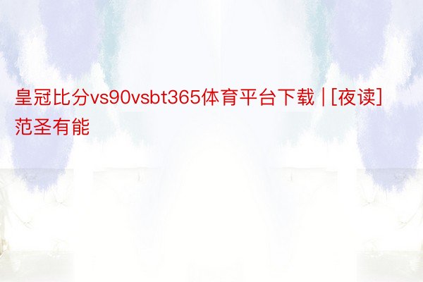 皇冠比分vs90vsbt365体育平台下载 | [夜读]范圣有能