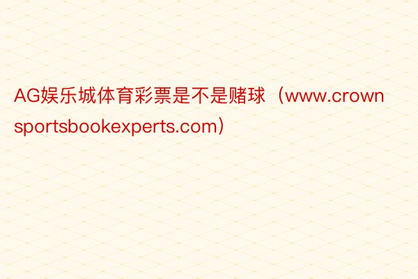 AG娱乐城体育彩票是不是赌球（www.crownsportsbookexperts.com）