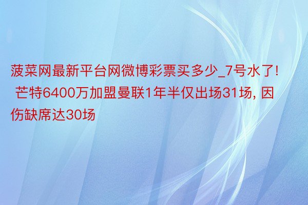 菠菜网最新平台网微博彩票买多少_7号水了! 芒特6400万加盟曼联1年半仅出场31场, 因伤缺席达3