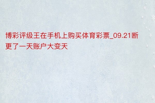 博彩评级王在手机上购买体育彩票_09.21断更了一天账户大变天