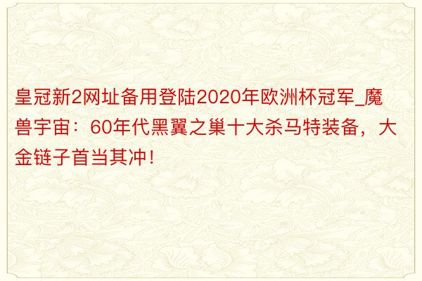 皇冠新2网址备用登陆2020年欧洲杯冠军_魔兽宇宙：60年代黑翼之巢十大杀马特装备，大金链子首当其冲