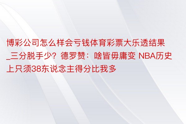 博彩公司怎么样会亏钱体育彩票大乐透结果_三分脱手少？德罗赞：啥皆毋庸变 NBA历史上只须38东说念主