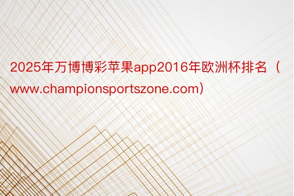 2025年万博博彩苹果app2016年欧洲杯排名（www.championsportszone.co