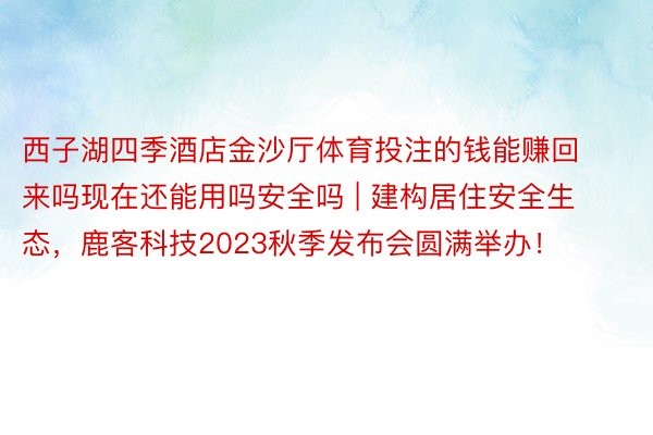 西子湖四季酒店金沙厅体育投注的钱能赚回来吗现在还能用吗安全吗 | 建构居住安全生态，鹿客科技2023