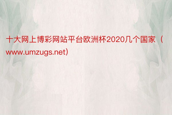 十大网上博彩网站平台欧洲杯2020几个国家（www.umzugs.net）