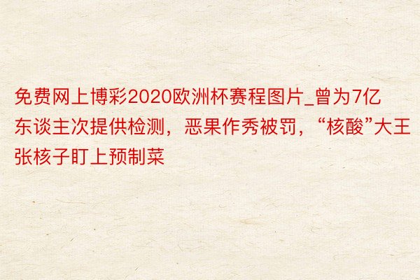 免费网上博彩2020欧洲杯赛程图片_曾为7亿东谈主次提供检测，恶果作秀被罚，“核酸”大王张核子盯上预